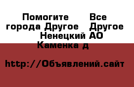 Помогите!!! - Все города Другое » Другое   . Ненецкий АО,Каменка д.